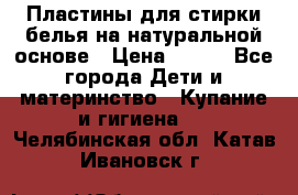 Пластины для стирки белья на натуральной основе › Цена ­ 660 - Все города Дети и материнство » Купание и гигиена   . Челябинская обл.,Катав-Ивановск г.